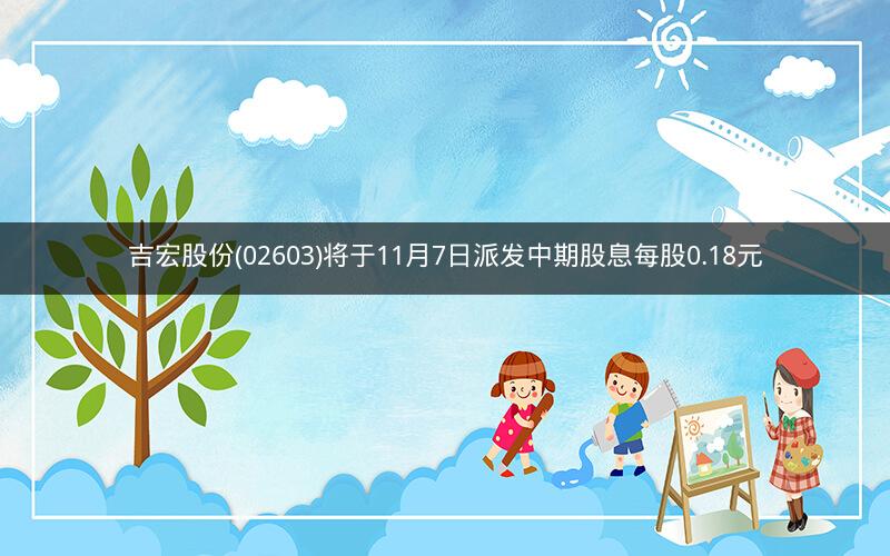 吉宏股份(02603)将于11月7日派发中期股息每股0.18元