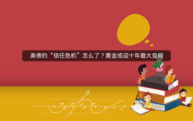 美债的“信任危机”怎么了？黄金或迎十年最大变局