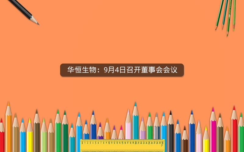 华恒生物：9月4日召开董事会会议