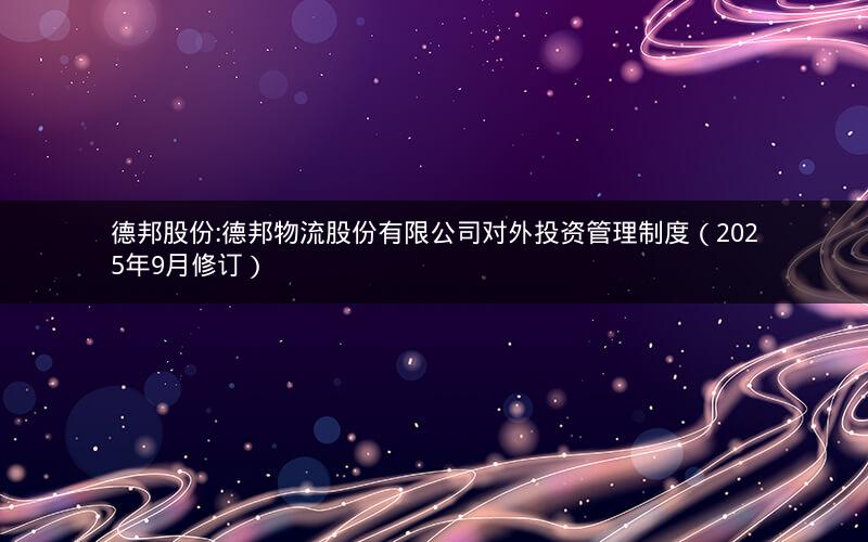 德邦股份:德邦物流股份有限公司对外投资管理制度（2025年9月修订）