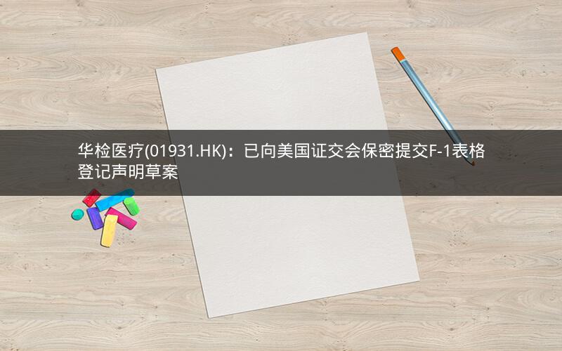 华检医疗(01931.HK)：已向美国证交会保密提交F-1表格登记声明草案