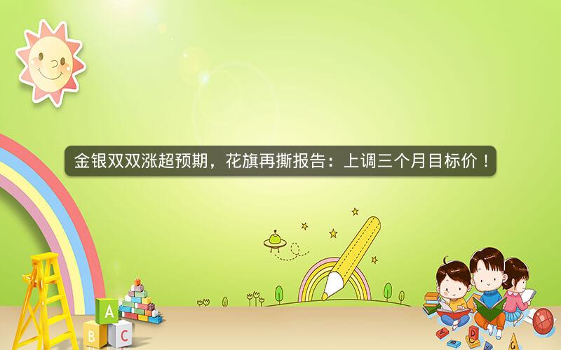 金银双双涨超预期,花旗再撕报告:上调三个月目标价! 金银双双涨超预期,花旗再撕报告:上调三个月目标价!