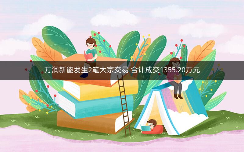 万润新能发生2笔大宗交易 合计成交1355.20万元