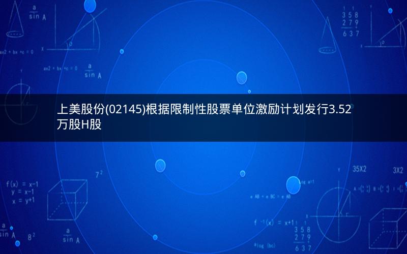 上美股份(02145)根据限制性股票单位激励计划发行3.52万股H股