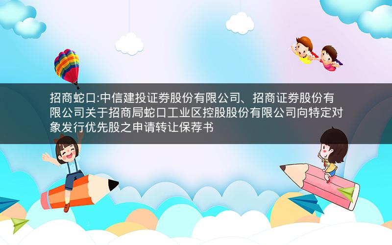 招商蛇口:中信建投证券股份有限公司、招商证券股份有限公司关于招商局蛇口工业区控股股份有限公司向特定对象发行优先股之申请转让保荐书