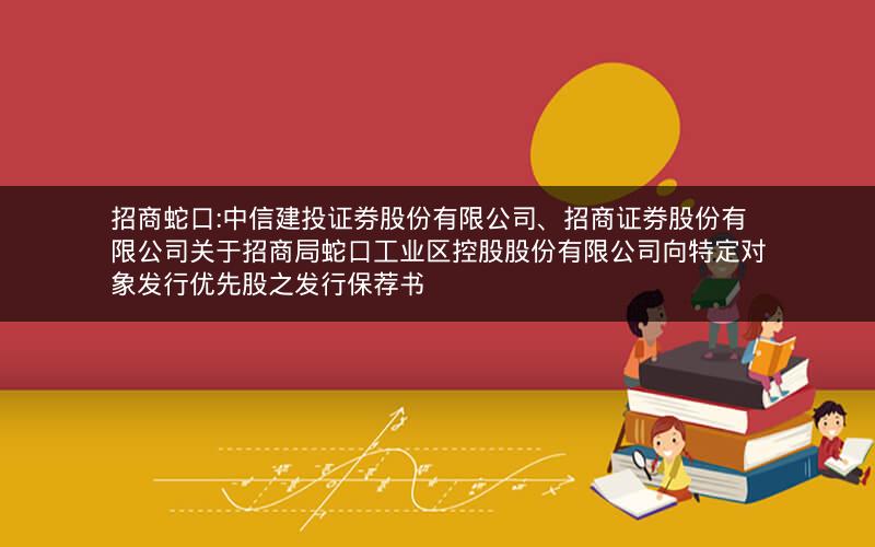 招商蛇口:中信建投证券股份有限公司、招商证券股份有限公司关于招商局蛇口工业区控股股份有限公司向特定对象发行优先股之发行保荐书