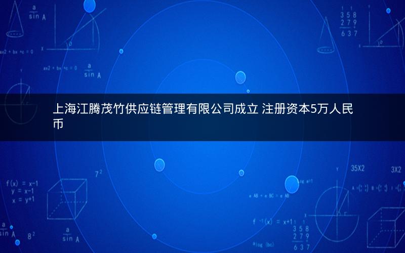 上海江腾茂竹供应链管理有限公司成立 注册资本5万人民币