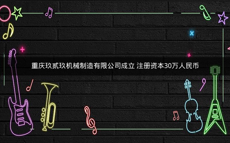 重庆玖贰玖机械制造有限公司成立 注册资本30万人民币