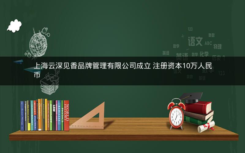 上海云深见香品牌管理有限公司成立 注册资本10万人民币