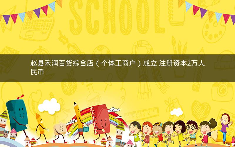 赵县禾润百货综合店（个体工商户）成立 注册资本2万人民币
