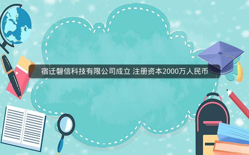 宿迁磐信科技有限公司成立 注册资本2000万人民币