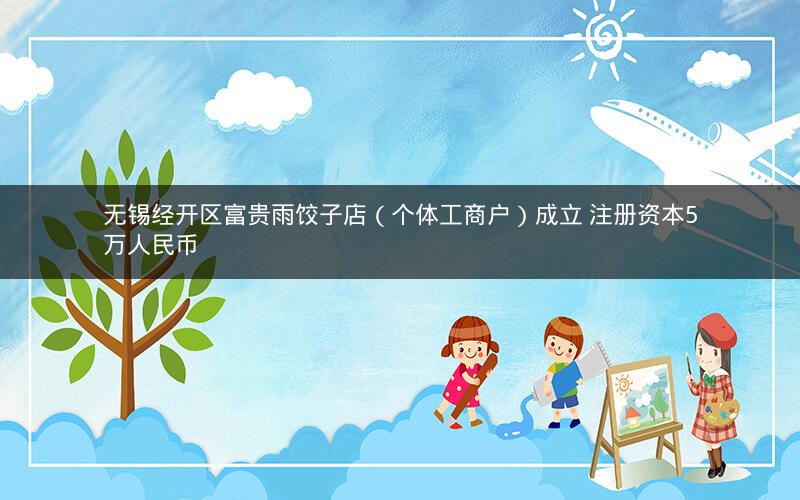 无锡经开区富贵雨饺子店（个体工商户）成立 注册资本5万人民币