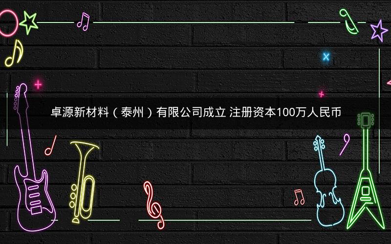 卓源新材料（泰州）有限公司成立 注册资本100万人民币