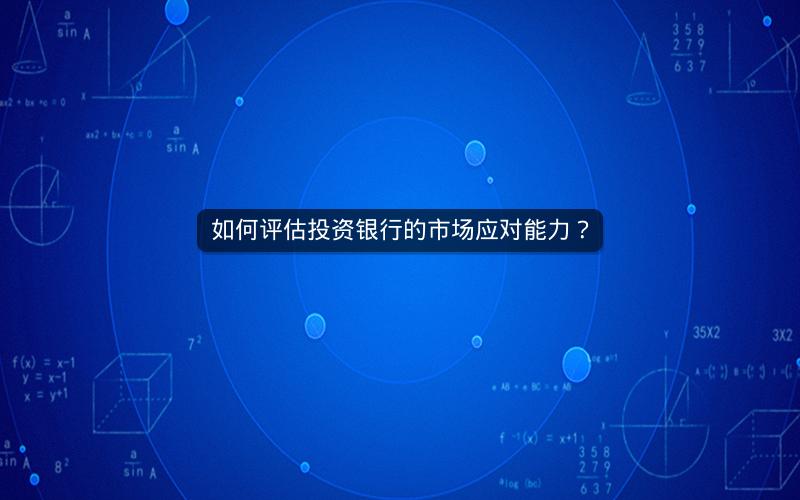 如何评估投资银行的市场应对能力？