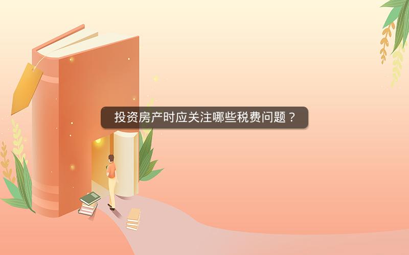 投资房产时应关注哪些税费问题？