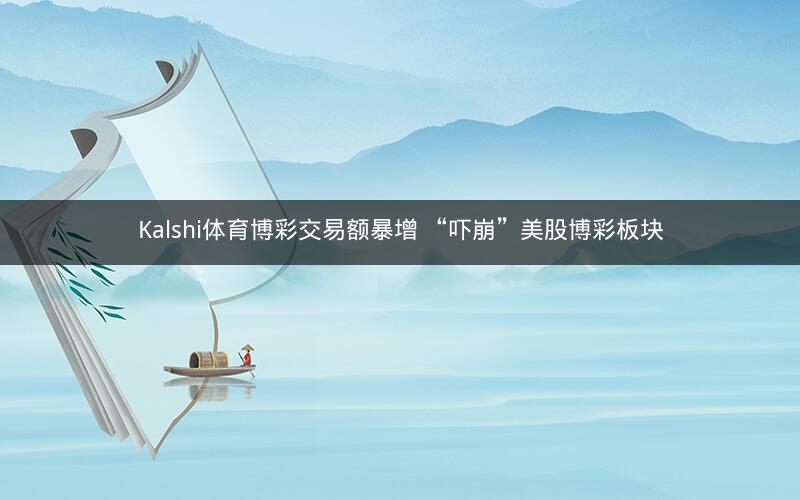 Kalshi体育博彩交易额暴增 “吓崩”美股博彩板块