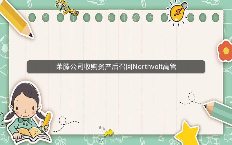 莱滕公司收购资产后召回Northvolt高管