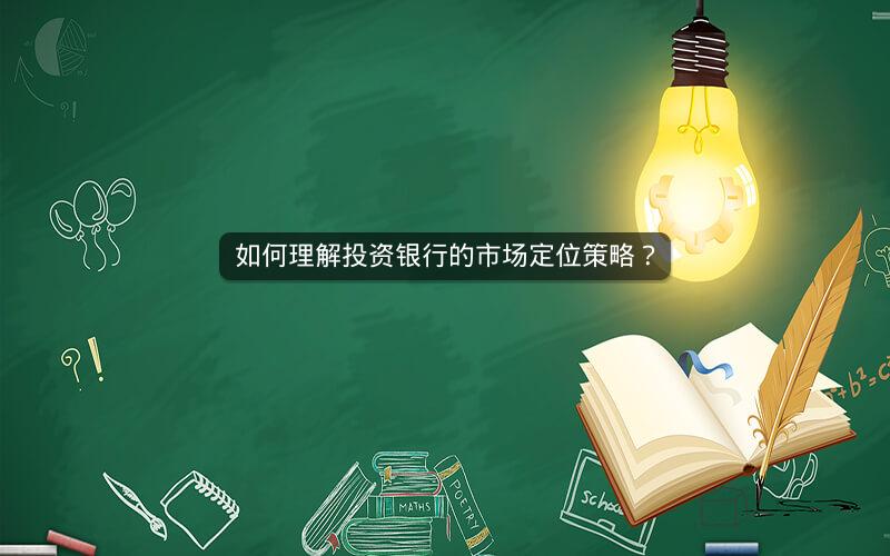 如何理解投资银行的市场定位策略？