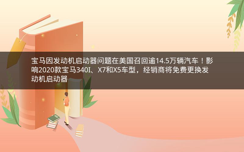 宝马因发动机启动器问题在美国召回逾14.5万辆汽车！影响2020款宝马340I、X7和X5车型，经销商将免费更换发动机启动器