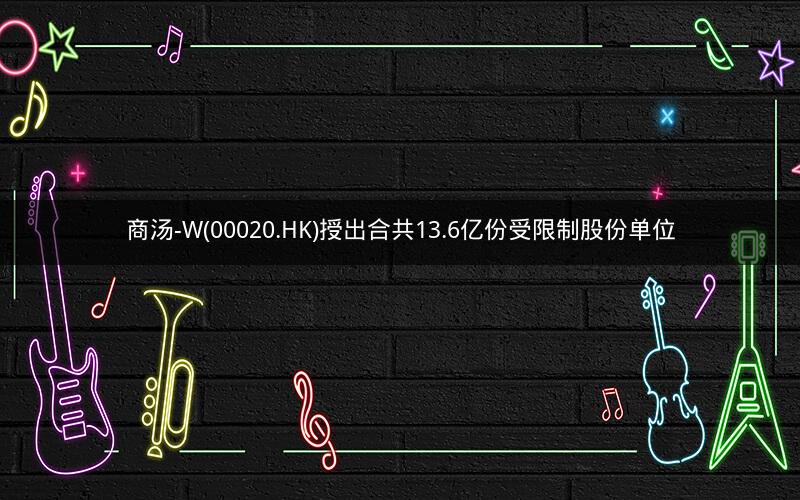 商汤-W(00020.HK)授出合共13.6亿份受限制股份单位