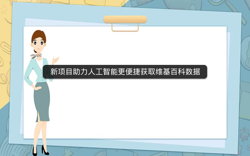 新项目助力人工智能更便捷获取维基百科数据