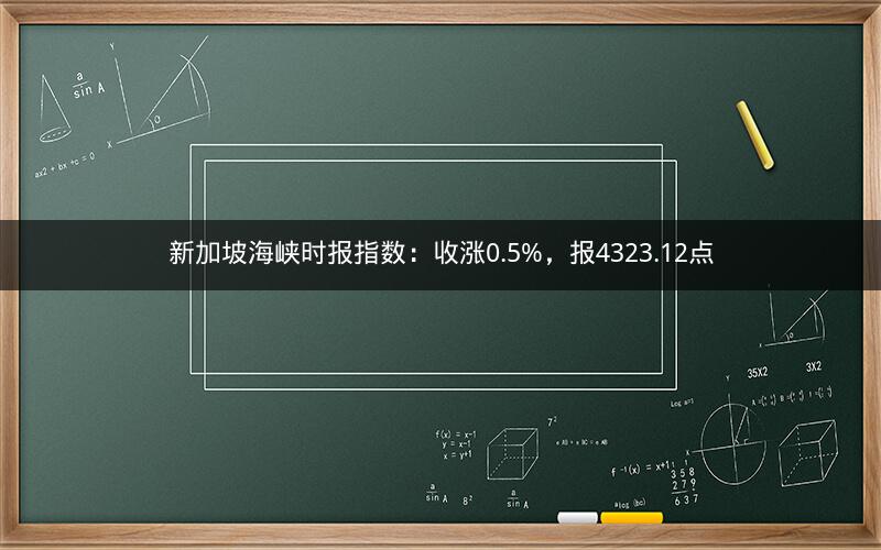新加坡海峡时报指数：收涨0.5%，报4323.12点