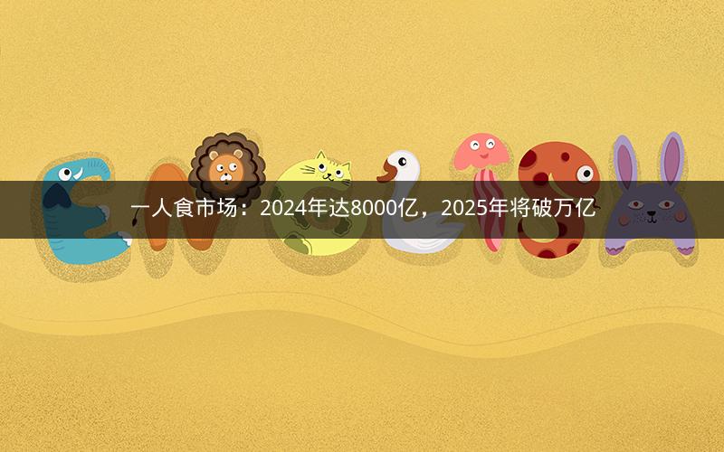 一人食市场：2024年达8000亿，2025年将破万亿