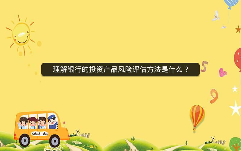 理解银行的投资产品风险评估方法是什么？