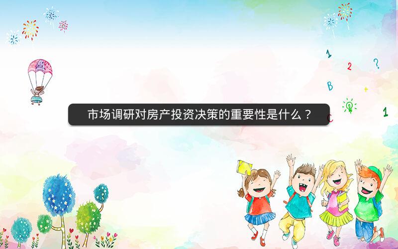 市场调研对房产投资决策的重要性是什么？