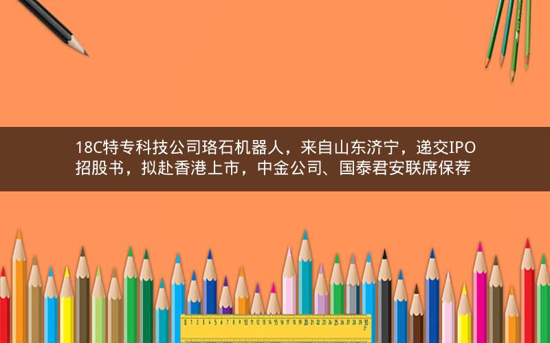 18C特专科技公司珞石机器人，来自山东济宁，递交IPO招股书，拟赴香港上市，中金公司、国泰君安联席保荐