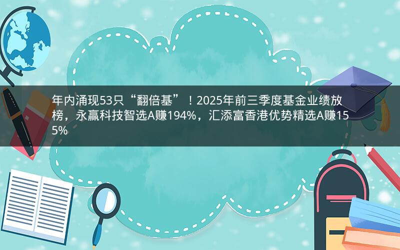 年内涌现53只“翻倍基”！2025年前三季度基金业绩放榜，永赢科技智选A赚194%，汇添富香港优势精选A赚155%