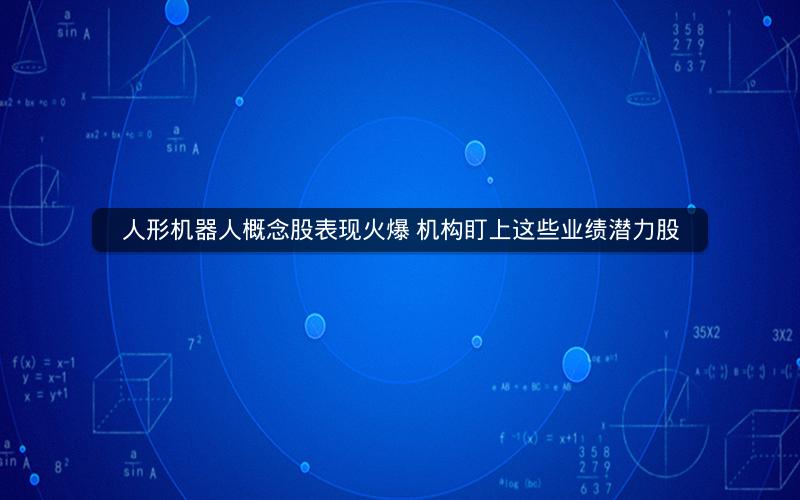 人形机器人概念股表现火爆 机构盯上这些业绩潜力股