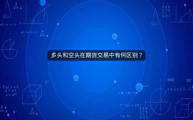 多头和空头在期货交易中有何区别？