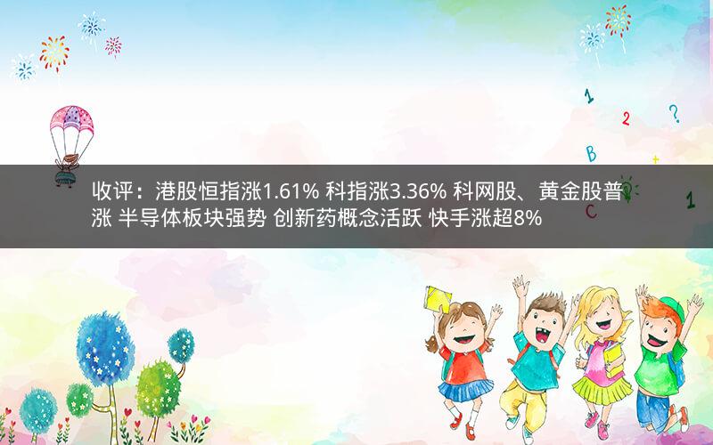 收评：港股恒指涨1.61% 科指涨3.36% 科网股、黄金股普涨 半导体板块强势 创新药概念活跃 快手涨超8%