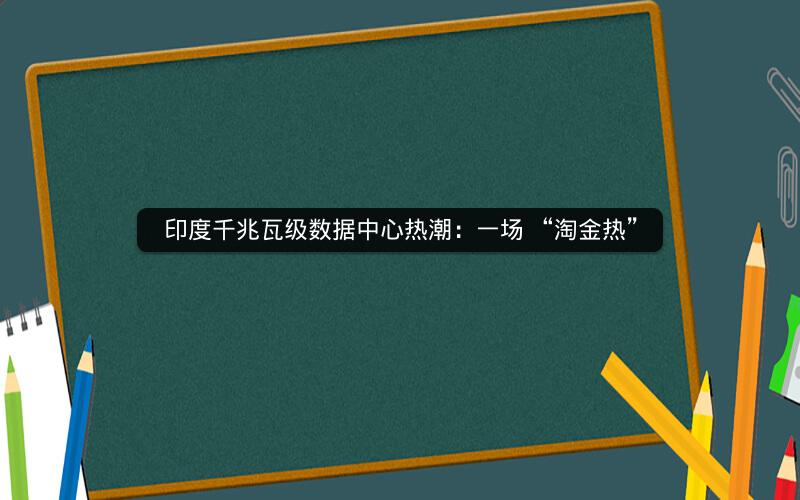 印度千兆瓦级数据中心热潮：一场 “淘金热”