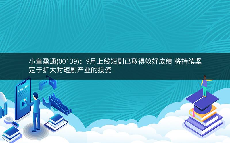 小鱼盈通(00139)：9月上线短剧已取得较好成绩 将持续坚定于扩大对短剧产业的投资