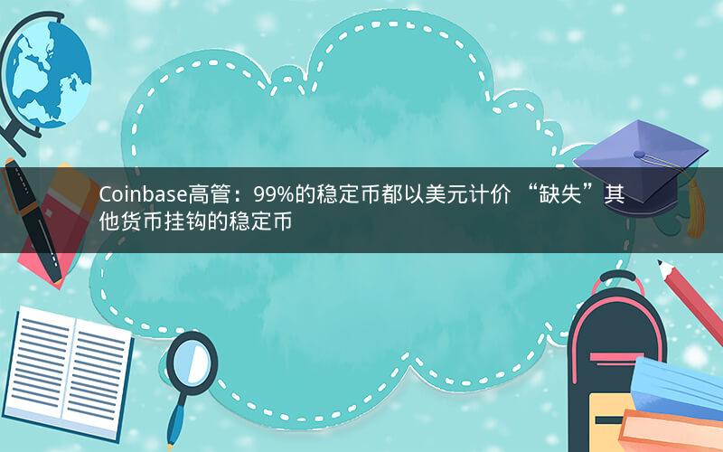 Coinbase高管：99%的稳定币都以美元计价 “缺失”其他货币挂钩的稳定币