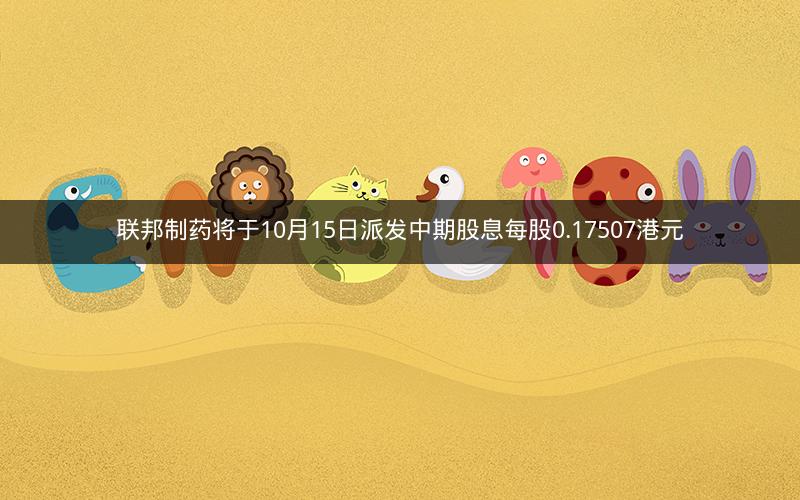 联邦制药将于10月15日派发中期股息每股0.17507港元
