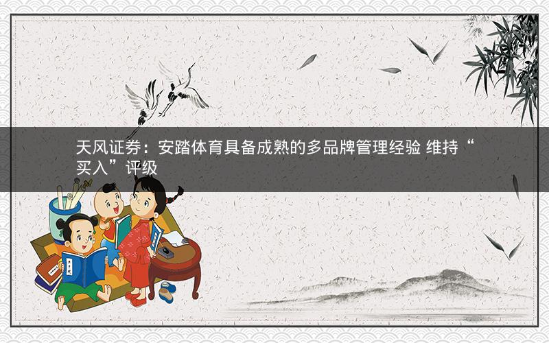 天风证券：安踏体育具备成熟的多品牌管理经验 维持“买入”评级