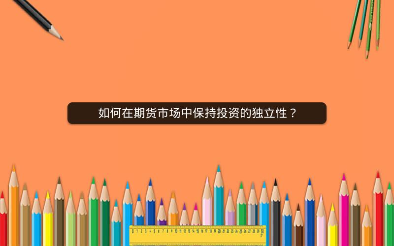 如何在期货市场中保持投资的独立性？