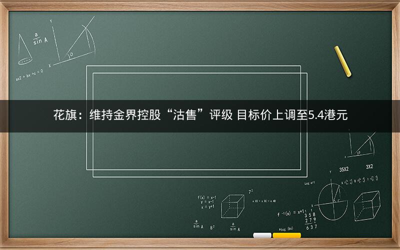 花旗：维持金界控股“沽售”评级 目标价上调至5.4港元