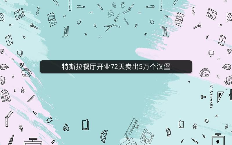 特斯拉餐厅开业72天卖出5万个汉堡
