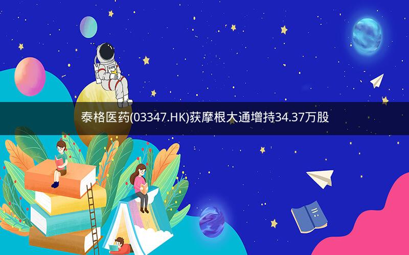 泰格医药(03347.HK)获摩根大通增持34.37万股