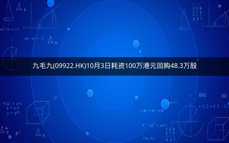 九毛九(09922.HK)10月3日耗资100万港元回购48.3万股