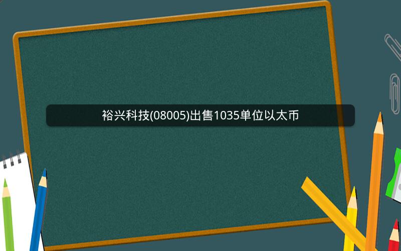 裕兴科技(08005)出售1035单位以太币