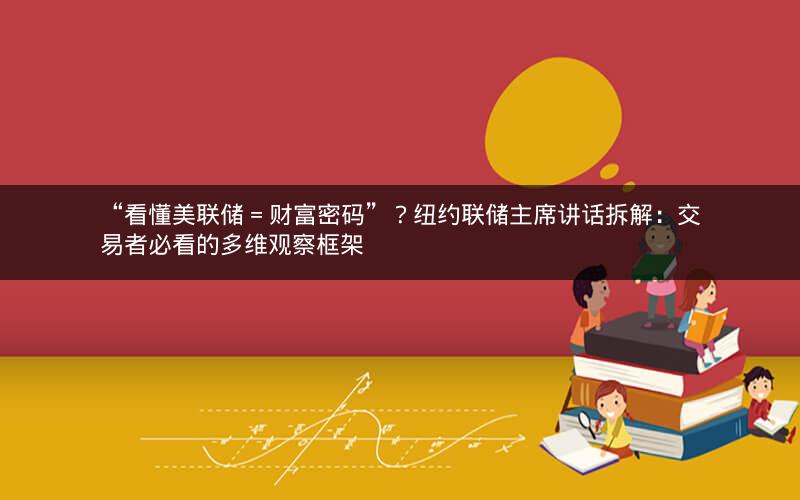 “看懂美联储 = 财富密码”？纽约联储主席讲话拆解：交易者必看的多维观察框架