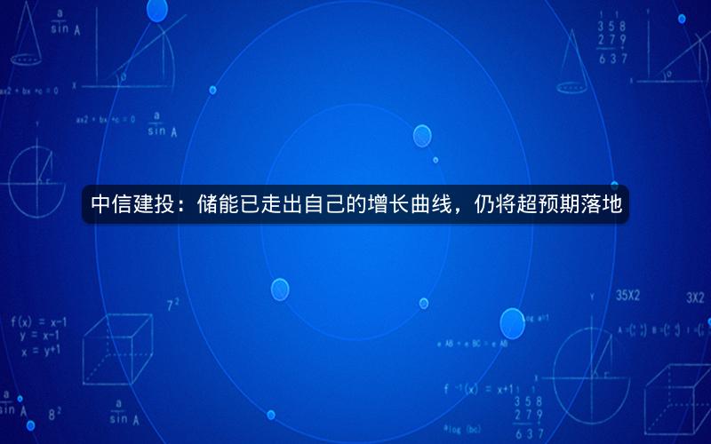 中信建投：储能已走出自己的增长曲线，仍将超预期落地