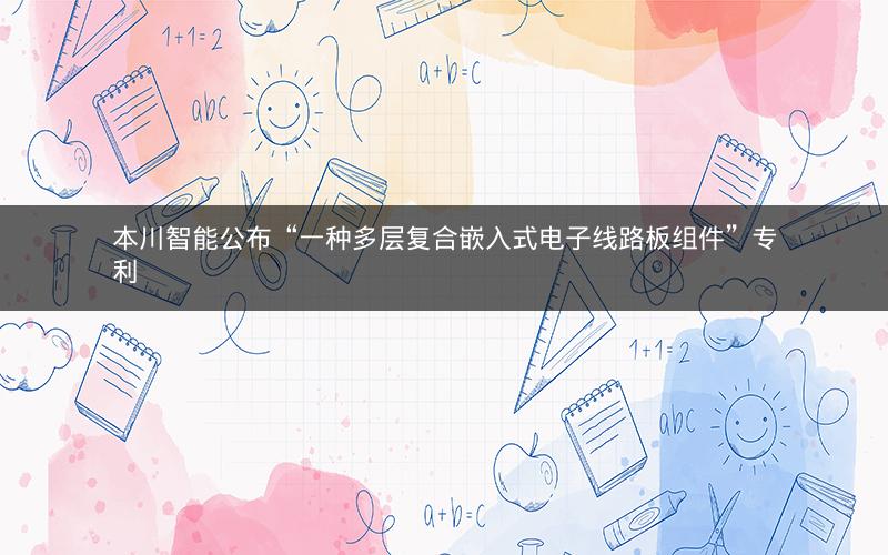 本川智能公布“一种多层复合嵌入式电子线路板组件”专利