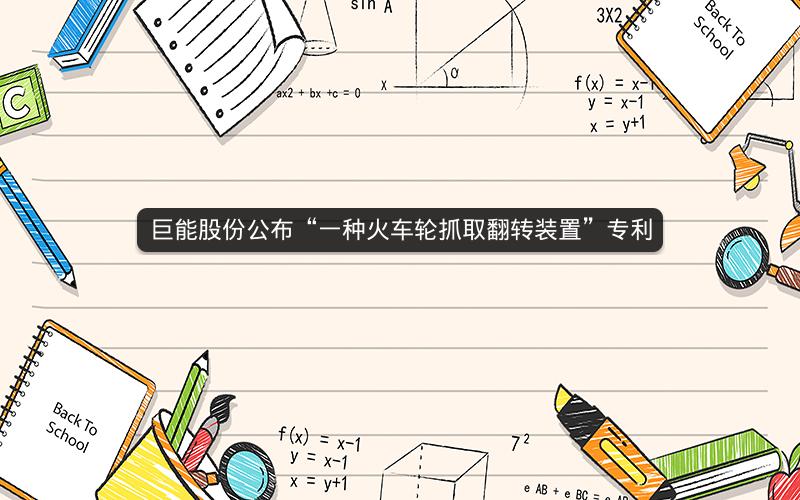 巨能股份公布“一种火车轮抓取翻转装置”专利