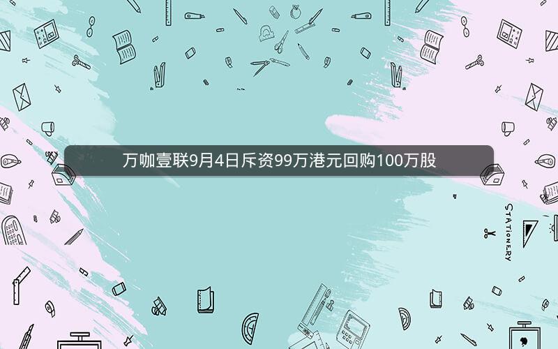 万咖壹联9月4日斥资99万港元回购100万股